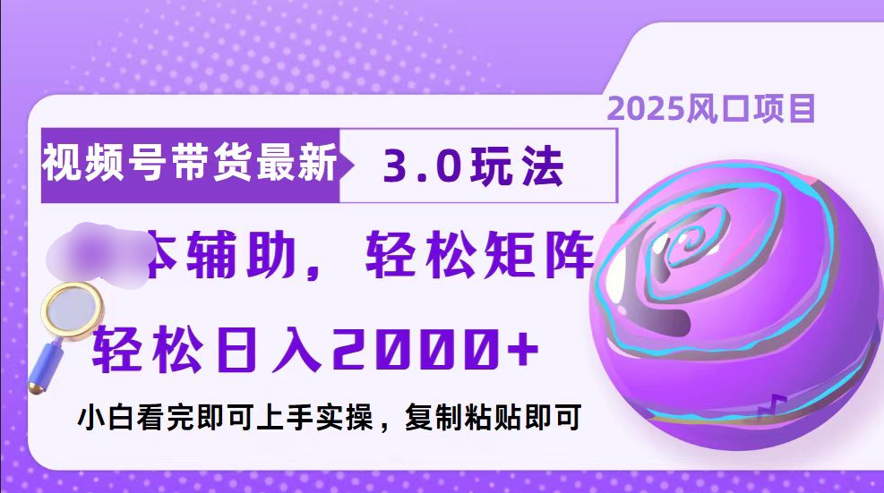 视频号带货最新3.0玩法，作品制作简单，当天起号，复制粘贴，脚本辅助，轻松矩阵日入2000+-靠谱项目库