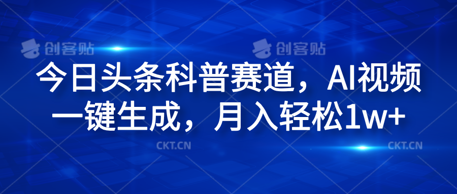今日头条科普赛道，AI视频一键生成，月入轻松1w+-靠谱项目库
