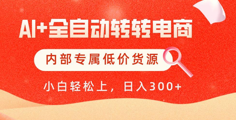 【AI+全自动转转电商】内部专属低价货源，全网首发，单日轻松变现500+-靠谱项目库