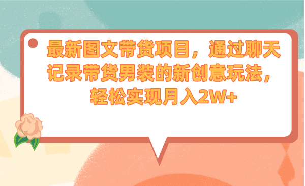 最新图文带货项目，通过聊天记录带货男装的新创意玩法，轻松实现月入2W+-靠谱项目库