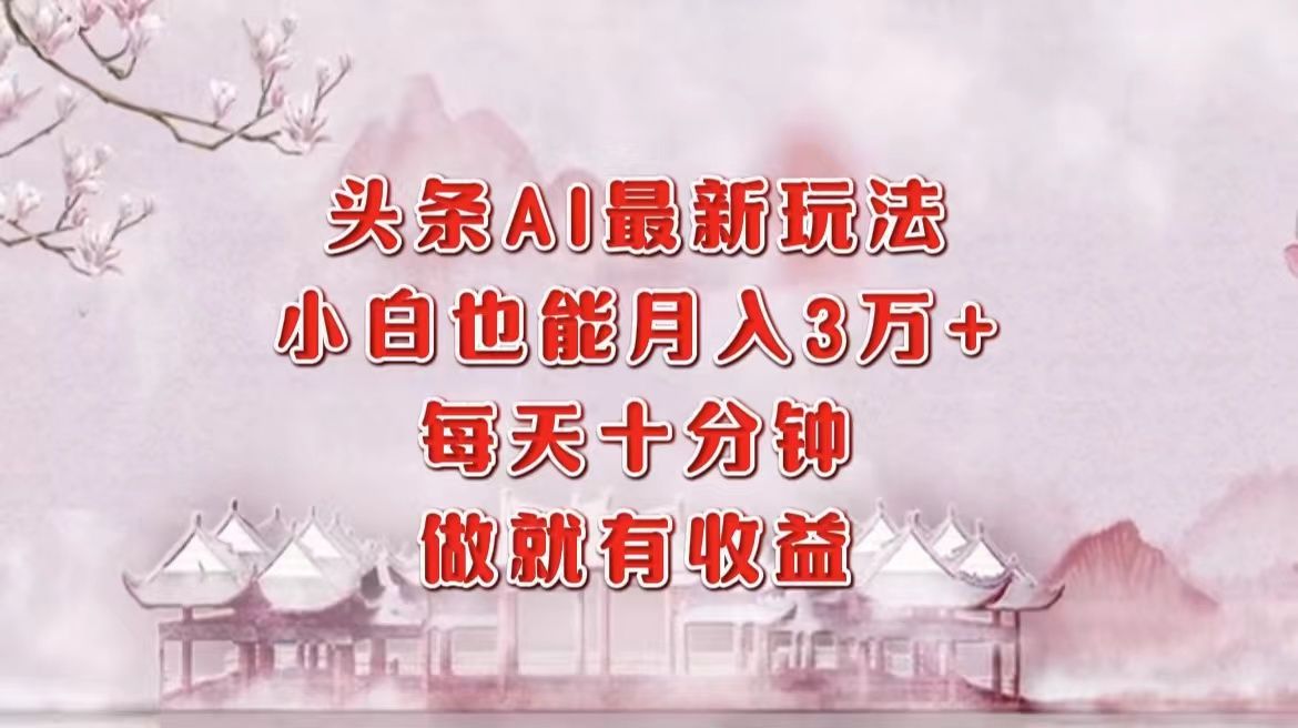 头条AI最新玩法，小白轻松月入三万＋，每天十分钟，做就有收益-靠谱项目库