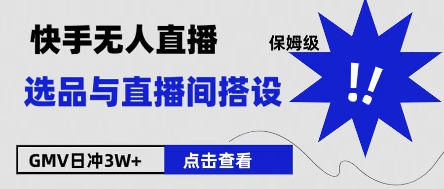 保姆级快手无人直播选品与直播间搭设-靠谱项目库