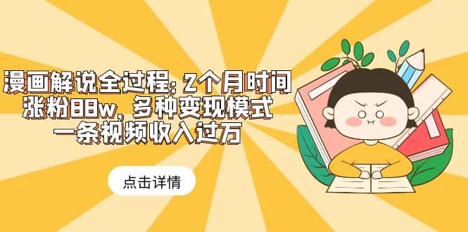 漫画解说全过程：2个月时间涨粉88w，多种变现模式，一条视频收入过万-靠谱项目库