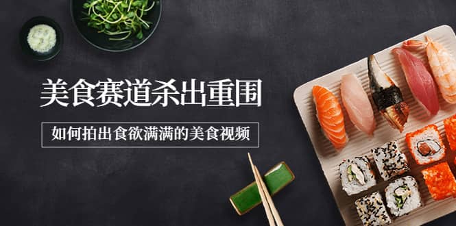 2022年8月最新美食赛道杀出重围，如何拍出食欲满满的美食视频-靠谱项目库