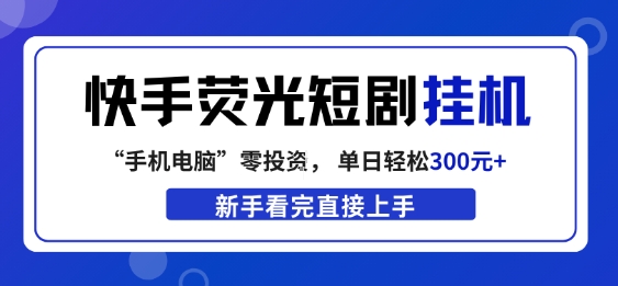 快手荧光短剧挂G项目，无脑操作，单日一天轻松300+，看完直接上手【揭秘】-靠谱项目库