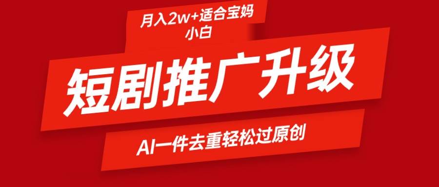 （9652期）短剧推广升级新玩法，AI一键二创去重，轻松月入2w+-靠谱项目库