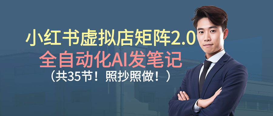 小红书虚拟店矩阵2.0,全自动化AI发笔记（共35节，照抄照做）-靠谱项目库
