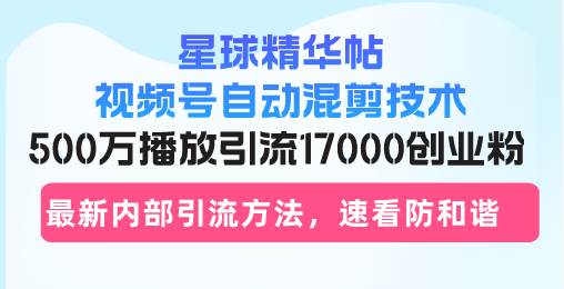 （13168期）星球精华帖视频号自动混剪技术，500万播放引流17000创业粉，最新内部引…-靠谱项目库