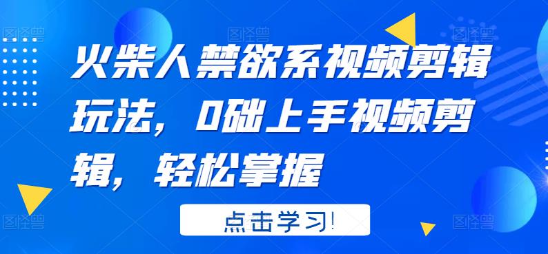 火柴人系视频剪辑玩法，0础上手视频剪辑，轻松掌握-靠谱项目库