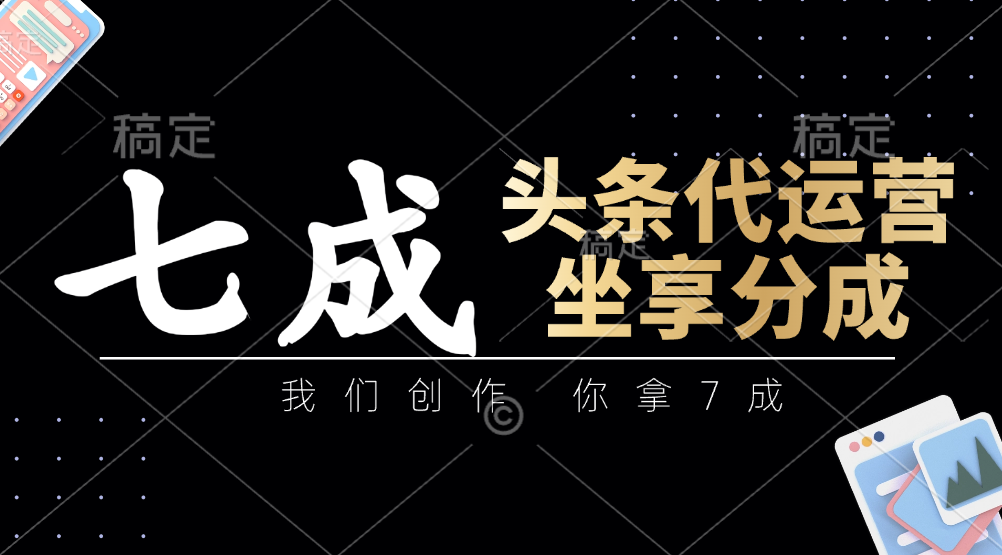 头条代运营——我们创作，你拿7成，简单操作，坐享分成-靠谱项目库