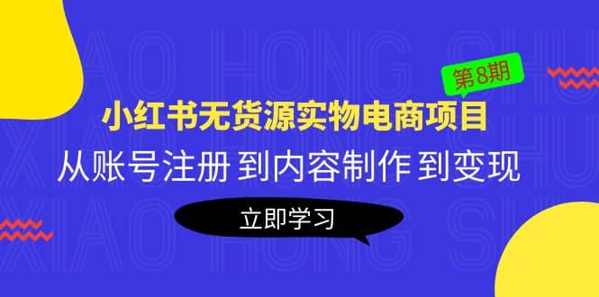 《小红书无货源实物电商项目》第8期：从账号注册 到内容制作 到变现-靠谱项目库