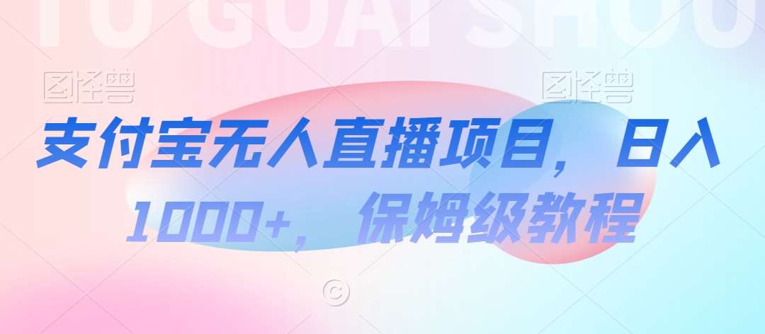 支付宝无人直播项目，日入1000+，保姆级教程【揭秘】-靠谱项目库