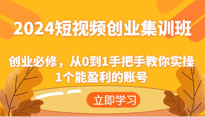 2024短视频创业集训班：创业必修，从0到1手把手教你实操1个能盈利的账号-靠谱项目库