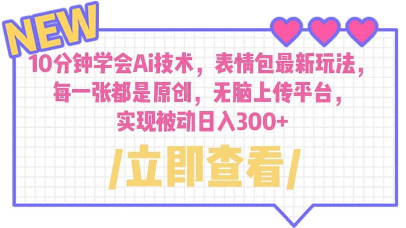 10分钟学会Ai技术，表情包最新玩法，每一张都是原创 无脑上传平台 日入300+-靠谱项目库