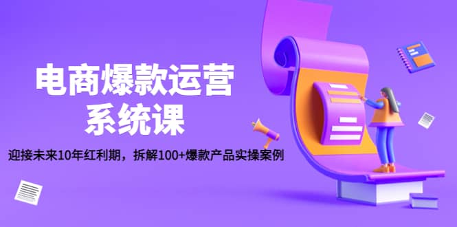 电商爆款运营系统课：迎接未来10年红利期，拆解100+爆款产品实操案例-靠谱项目库