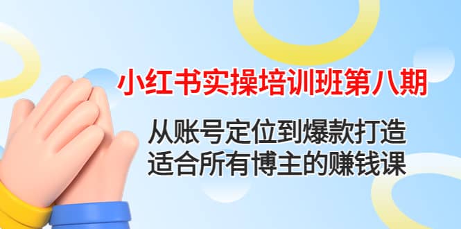 小红书实操培训班第八期：从账号定位到爆款打造，适合所有博主的赚钱课-靠谱项目库