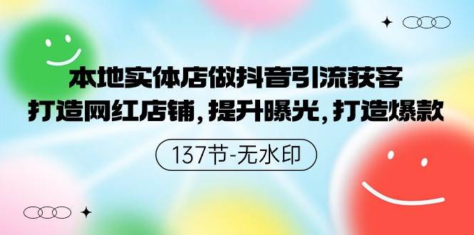 本地实体店做抖音引流获客，打造网红店铺，提升曝光，打造爆款-137节无水印-靠谱项目库