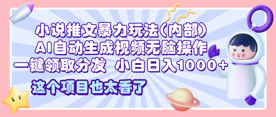 2025小说推文暴力玩法(内部)，AI自动生成视频无脑操作，一键领取分发，小白日入1000+-靠谱项目库