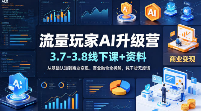 流量玩家AI升级营（3.7-3.8线下课和资料），从基础认知到商业变现、百业融合全拆解，纯干货无废话-靠谱项目库