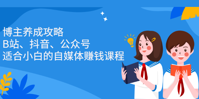 博主养成攻略（B站、抖音、公众号），适合小白的自媒体赚钱课程-靠谱项目库