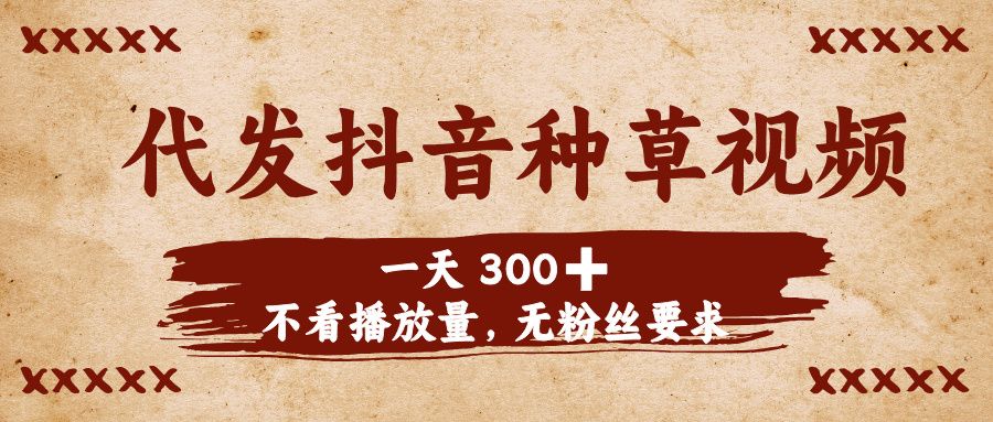 代发抖音种草视频，一天300➕，不看播放量，无粉丝要求-靠谱项目库