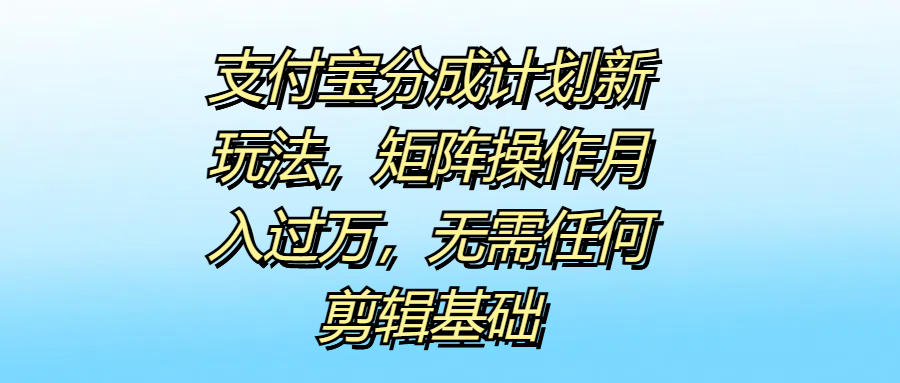 支付宝分成计划新玩法,矩阵操作月入过万,无需任何剪辑基础-靠谱项目库
