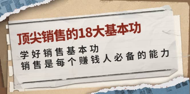 顶尖销售的18大基本功：学好销售基本功 销售是每个赚钱人必备的能力-靠谱项目库