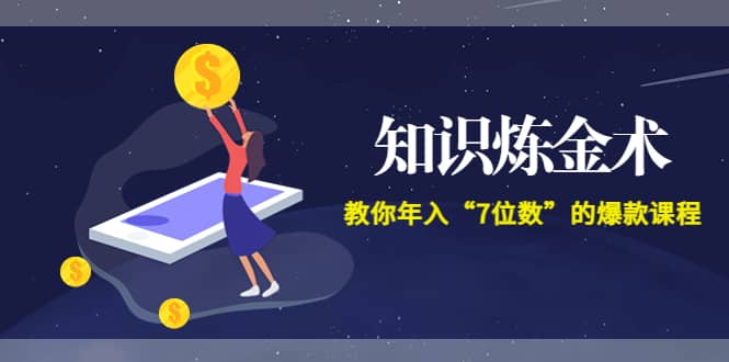 《知识炼金术》教你年入“7位数”的爆款课程 (全集录音+文档+导图)-靠谱项目库