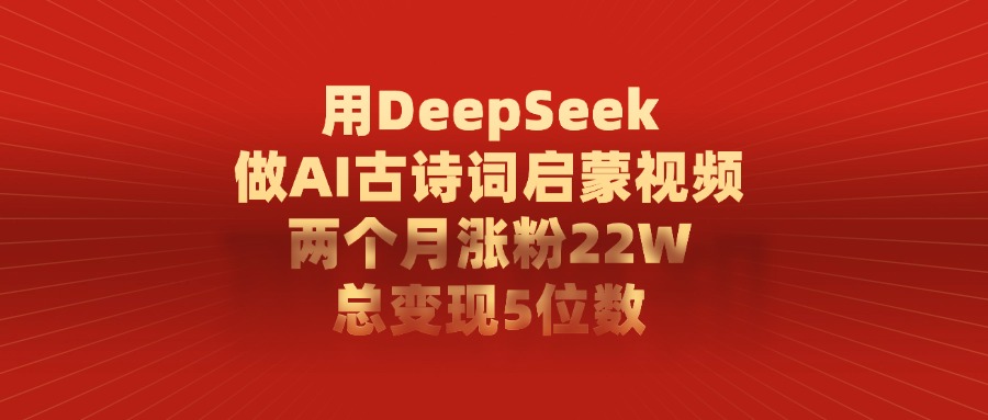 利用DeepSeek做AI古诗词启蒙视频，两个月直接涨粉22W，总变现5位数-靠谱项目库