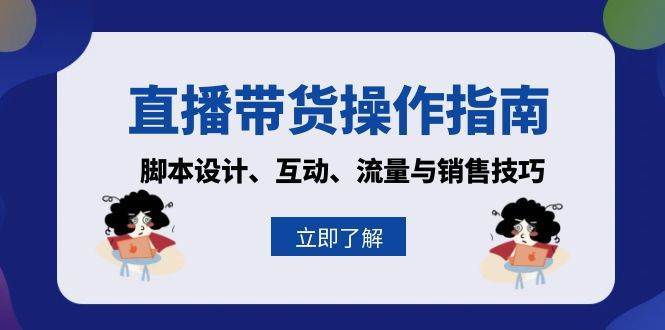 直播带货操作指南：脚本设计、互动、流量与销售技巧-靠谱项目库