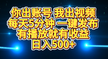 你出账号我出视频，每天5分钟，一键发布，有播放就有收益，日入500+-靠谱项目库