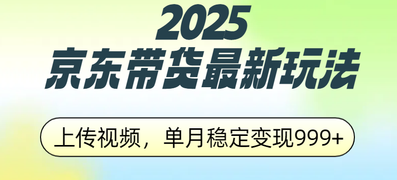 2025京东带货最新玩法，上传视频，单月稳定变现999+-靠谱项目库