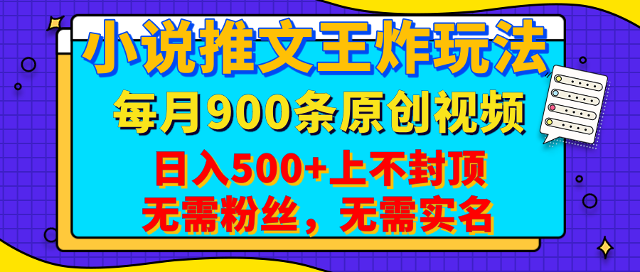 小说推文王炸玩法，一键代发，每月最多领900条原创视频，播放量收益日入500+上不封顶，无需粉丝，无需实名-靠谱项目库