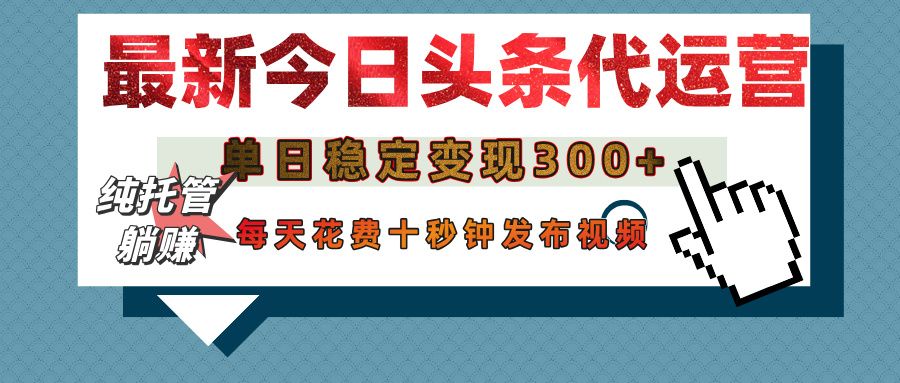 今日头条代运营托管，单日稳定变现300+，无需自己运营，每天花费十秒钟发布视频-靠谱项目库