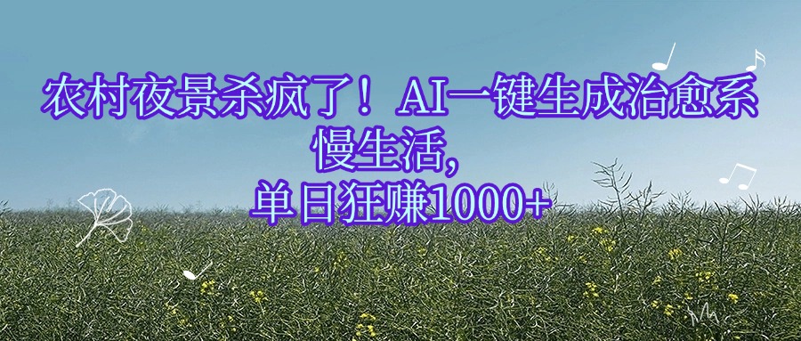 农村夜景杀疯了！AI一键生成治愈系慢生活，单日狂赚1000+-靠谱项目库