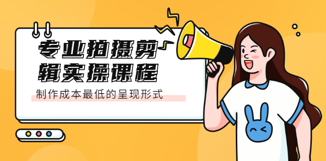 专业拍摄剪辑实操课程：制作成本最低的呈现形式-靠谱项目库