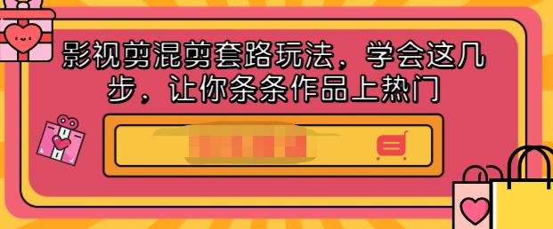 影视剪混剪套路玩法，学会这几步，让你条条作品上热门【视频课程】-靠谱项目库