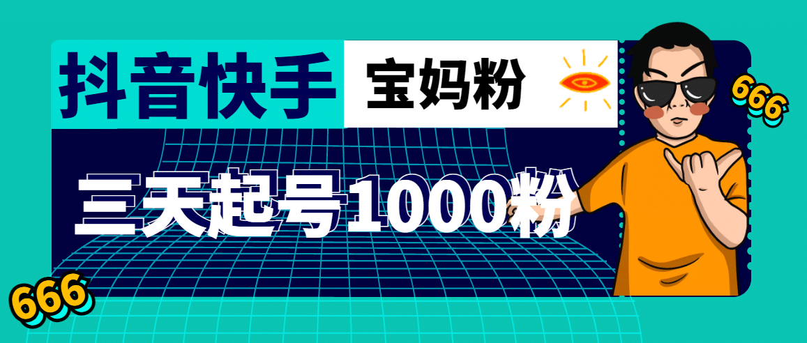 抖音快手三天起号涨粉1000宝妈粉丝的核心方法【详细玩法教程】-靠谱项目库