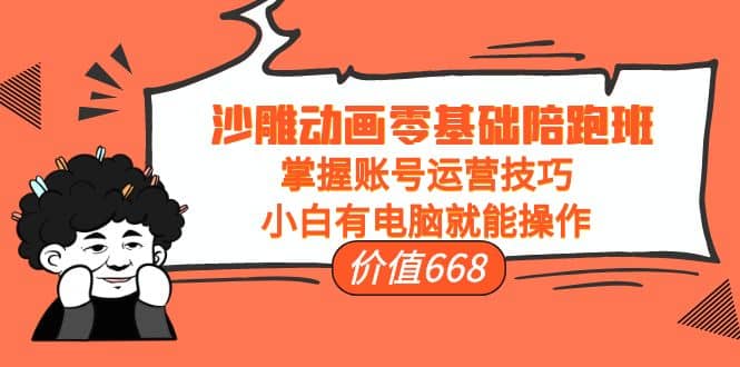 沙雕动画零基础陪跑班，掌握账号运营技巧，小白有电脑就能操作（价值668）-靠谱项目库