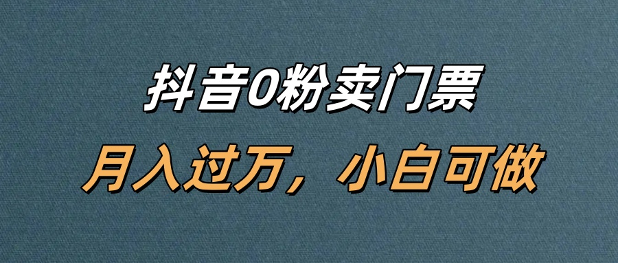 抖音0粉卖门票,月入过万,小白可做-靠谱项目库