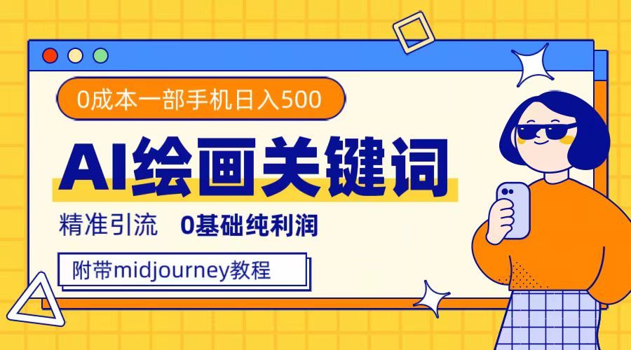 利用全套ai绘画关键词，精准引流，0成本纯利润，一部手机日入500+-靠谱项目库