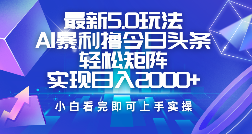 今日头条最新5.0玩法,思路简单,复制粘贴,轻松实现矩阵日入2000+-靠谱项目库