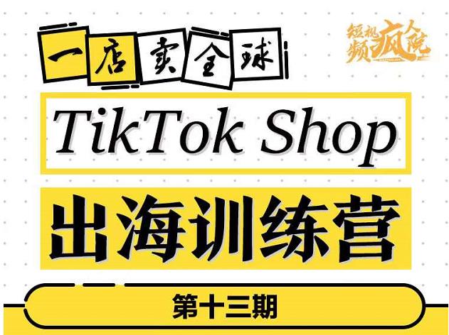 TikTokShop出海训练营（第十三期），打开全球流量新思维，出海抢占全球新流量，一店卖全球-靠谱项目库