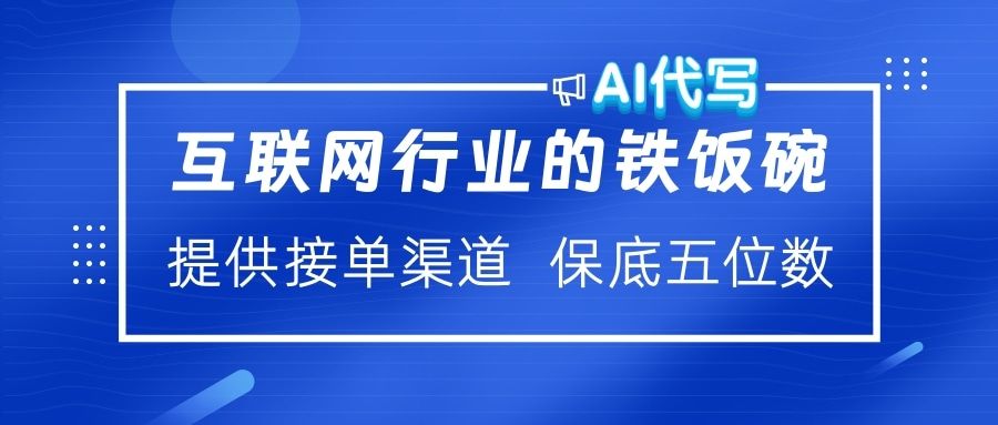 互联网行业的铁饭碗  AI代写 提供接单渠道 保底五位数-靠谱项目库