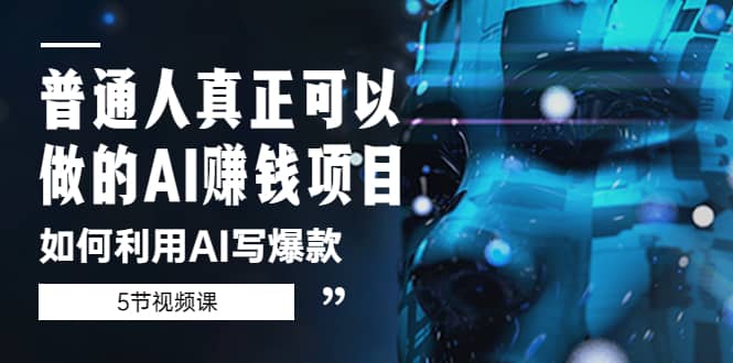 普通人真正可以做的AI赚钱项目-如何利用AI写爆款（5节视频课）-靠谱项目库