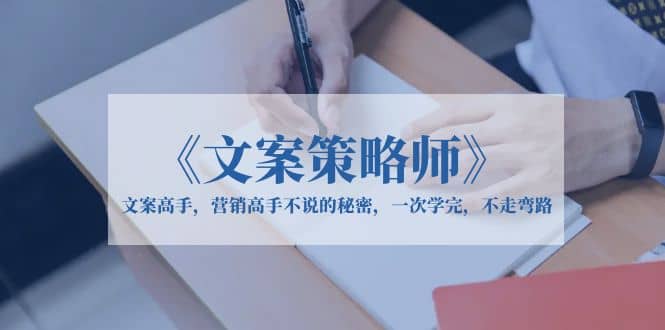 《文案策略师》文案高手，营销高手不说的秘密，一次学完，不走弯路-靠谱项目库