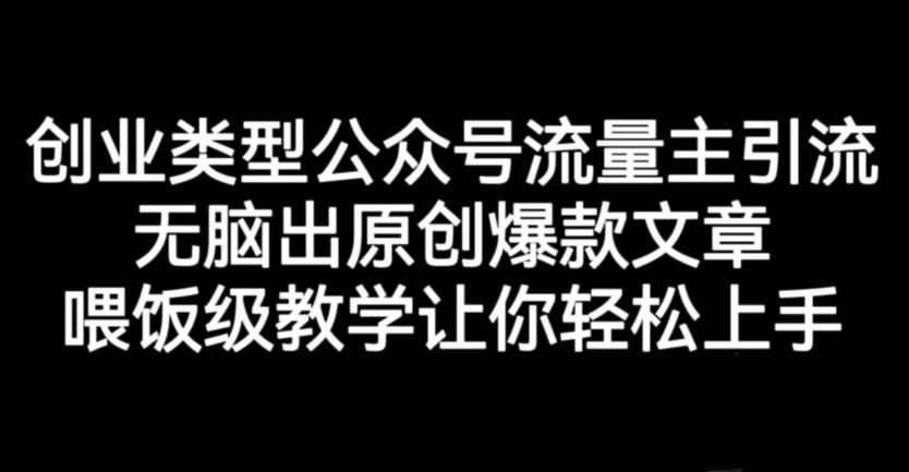创业类型公众号流量主引流项目，无脑出原创爆款文章，喂饭级教学让你轻松上手【揭秘】-靠谱项目库