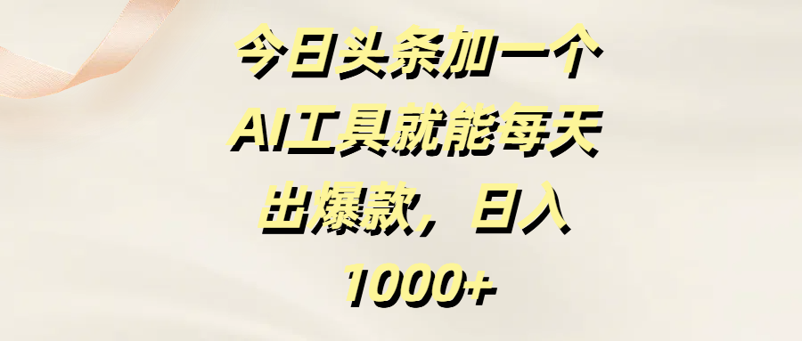 今日头条加一个AI工具就能每天出爆款，日入1000+-靠谱项目库