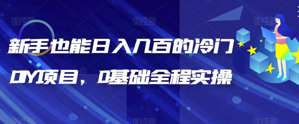 新手也能日入几百的冷门DIY项目，0基础全程实操【揭秘】-靠谱项目库