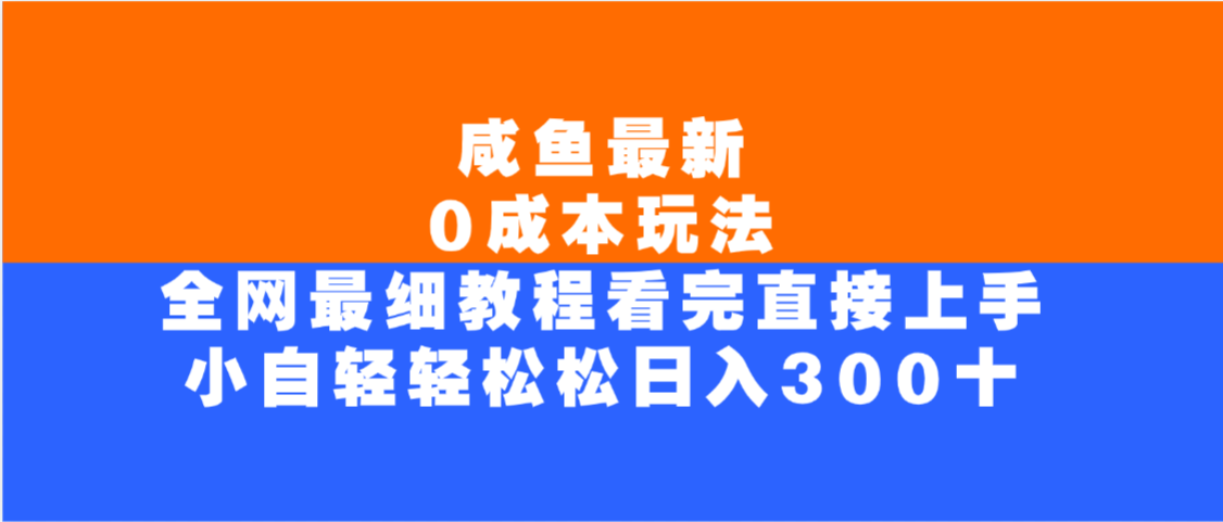 咸鱼最新0成本玩法，全网最细教程，看完直接上手小白轻松日入300＋-靠谱项目库